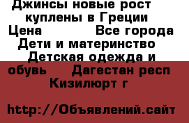 Джинсы новые рост 116 куплены в Греции › Цена ­ 1 000 - Все города Дети и материнство » Детская одежда и обувь   . Дагестан респ.,Кизилюрт г.